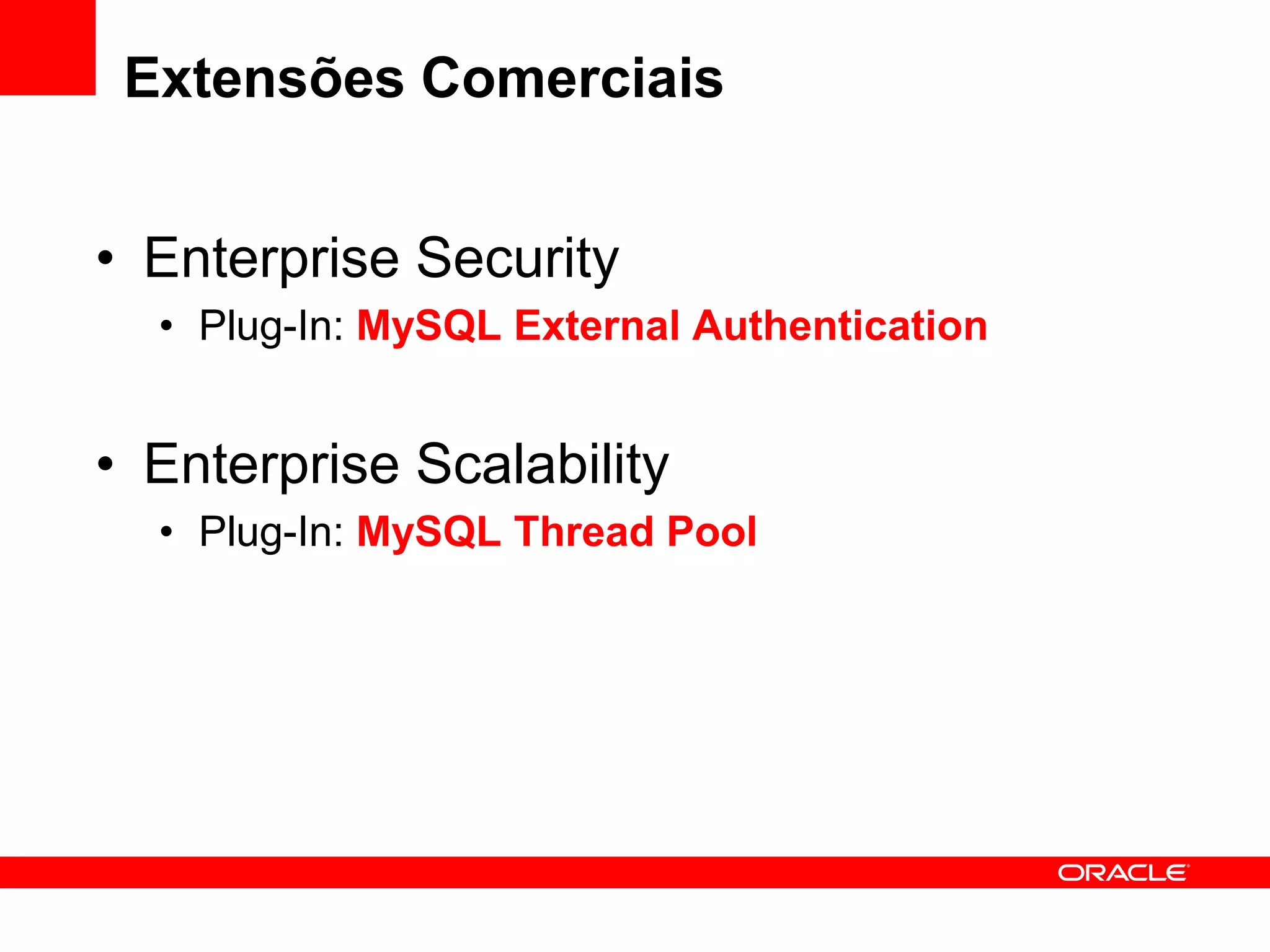 Extensões Comerciais


• Enterprise Security
  • Plug-In: MySQL External Authentication


• Enterprise Scalability
  • Plug-In: MySQL Thread Pool
 