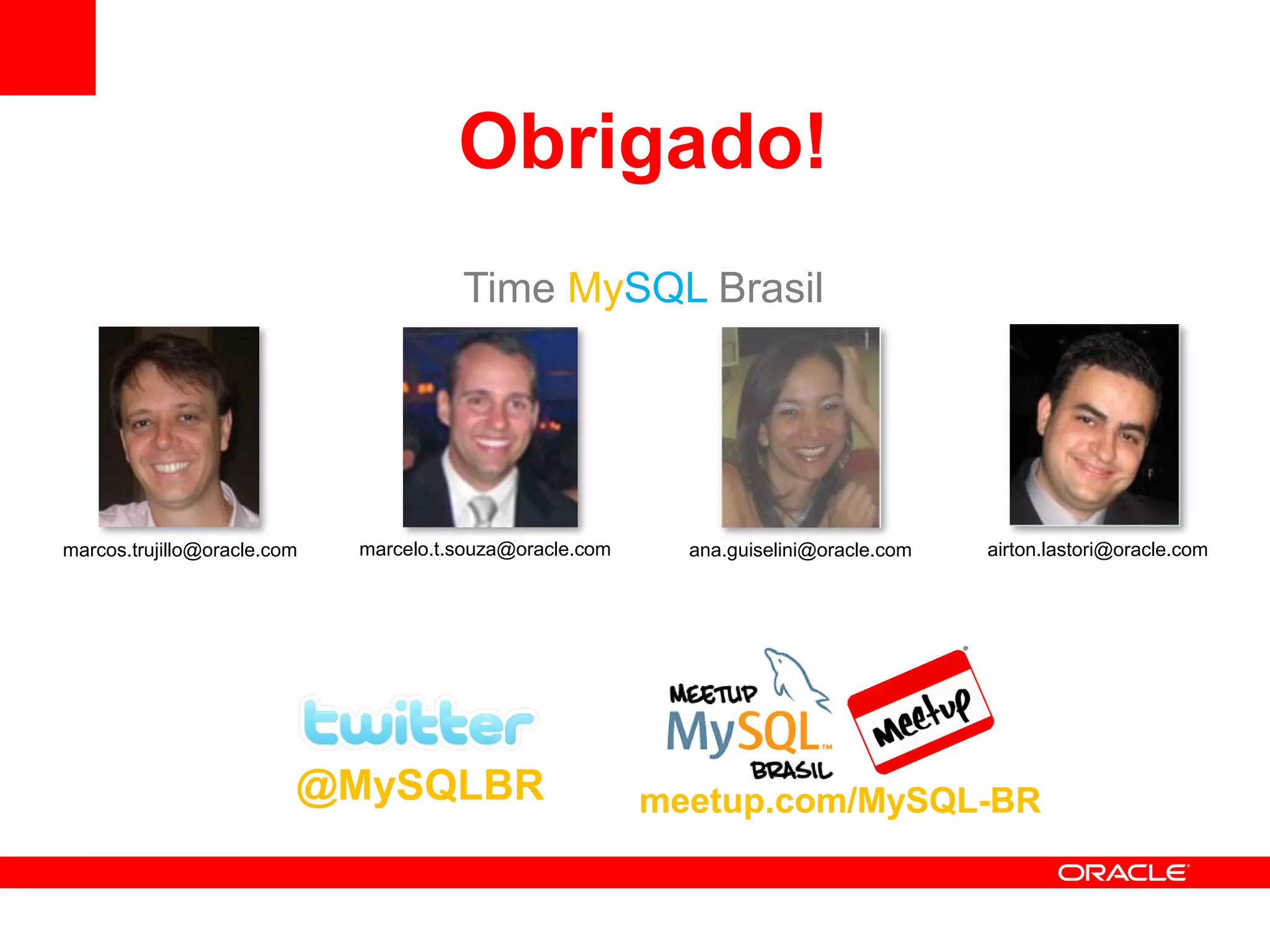 Obrigado!
                                       Time MySQL Brasil




marcos.trujillo@oracle.com   marcelo.t.souza@oracle.com     ana.guiselini@oracle.com   airton.lastori@oracle.com




                         @MySQLBR                         meetup.com/MySQL-BR
 