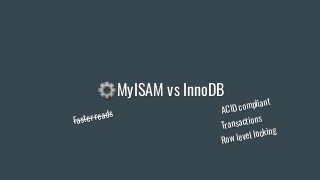 ⚙MyISAM vs InnoDB
Transactions
Row level locking
ACID compliant
Faster reads
 