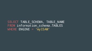 SELECT TABLE_SCHEMA, TABLE_NAME
FROM information_schema.TABLES
WHERE ENGINE = 'myISAM'
 