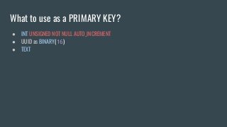 What to use as a PRIMARY KEY?
● INT UNSIGNED NOT NULL AUTO_INCREMENT
● UUID as BINARY(16)
● TEXT
 
