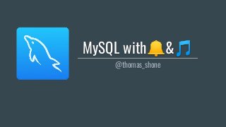 MySQL with🔔&🎵
@thomas_shone
 