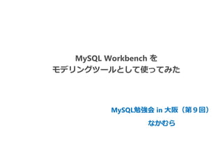 MySQL Workbench を
モデリングツールとして使ってみた
MySQL勉強会 in 大阪（第９回）
なかむら
 
