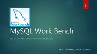 MySQL Work Bench
VISUAL DATABASE DESIGNING AND MODELING
1
A G A L Danushka | SEU/IS/14/PS/101
 