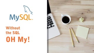 Without
the SQL
OH My!
 