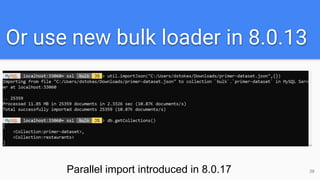 Or use new bulk loader in 8.0.13
38Parallel import introduced in 8.0.17
 