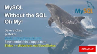 MySQL
Without the SQL
Oh My!
Dave Stokes
@stoker
david.stokes@oracle.com
Elephantdolphin.blogger.com
Slides -> slideshare.net/DaveStokes
 