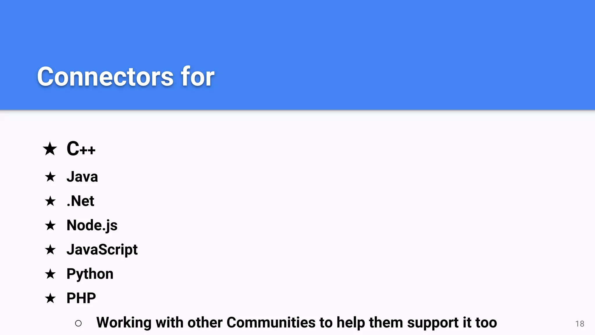 ★ C++
★ Java
★ .Net
★ Node.js
★ JavaScript
★ Python
★ PHP
○ Working with other Communities to help them support it too 18
Connectors for
 