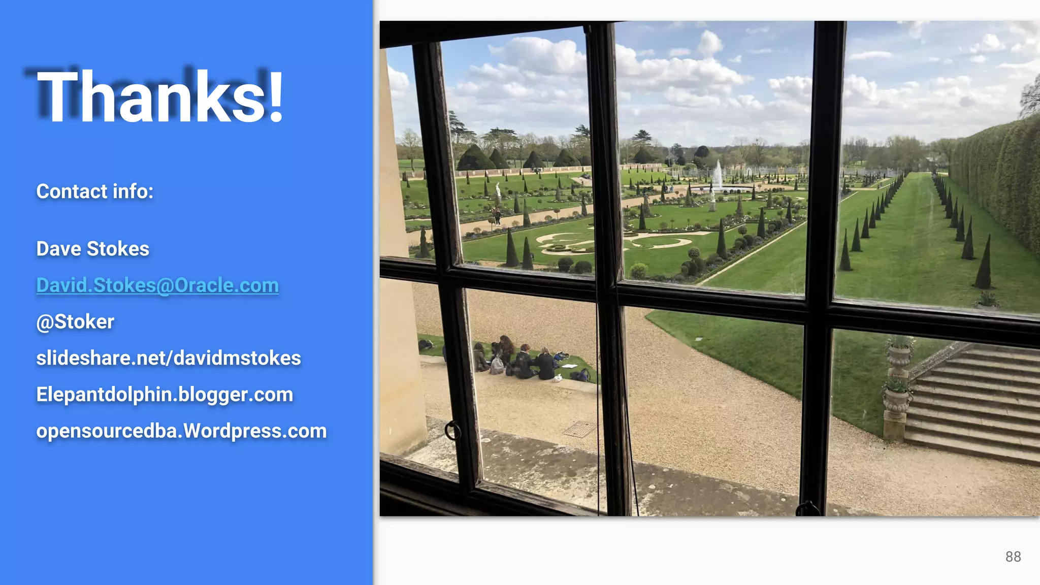Thanks!
Contact info:
Dave Stokes
David.Stokes@Oracle.com
@Stoker
slideshare.net/davidmstokes
Elepantdolphin.blogger.com
opensourcedba.Wordpress.com
88
 