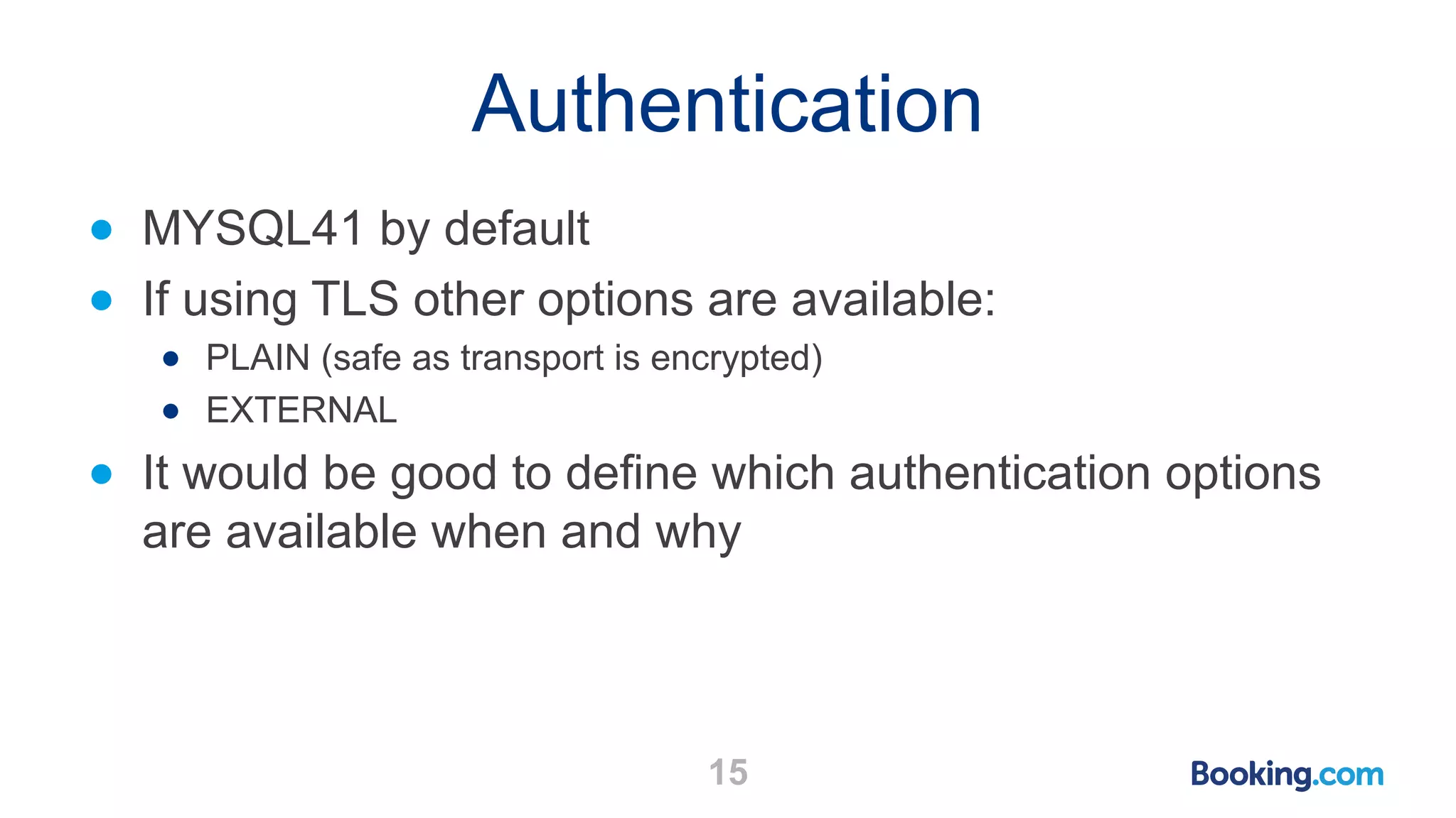 Authentication 15 ● MYSQL41 by default ● If using TLS other options are available: ● PLAIN (safe as transport is encrypted) ● EXTERNAL ● It would be good to define which authentication options are available when and why 