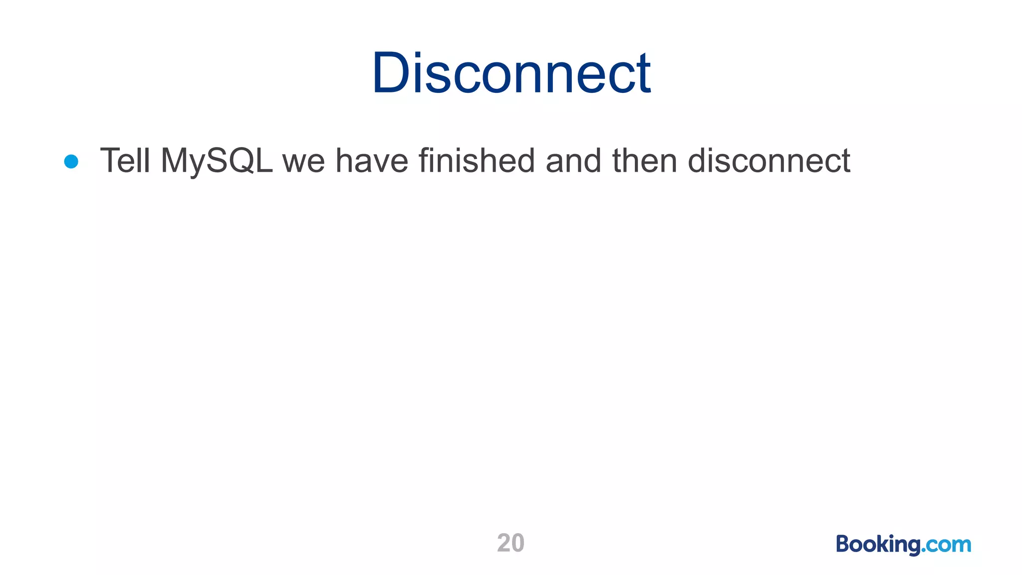Disconnect 20 ● Tell MySQL we have finished and then disconnect 