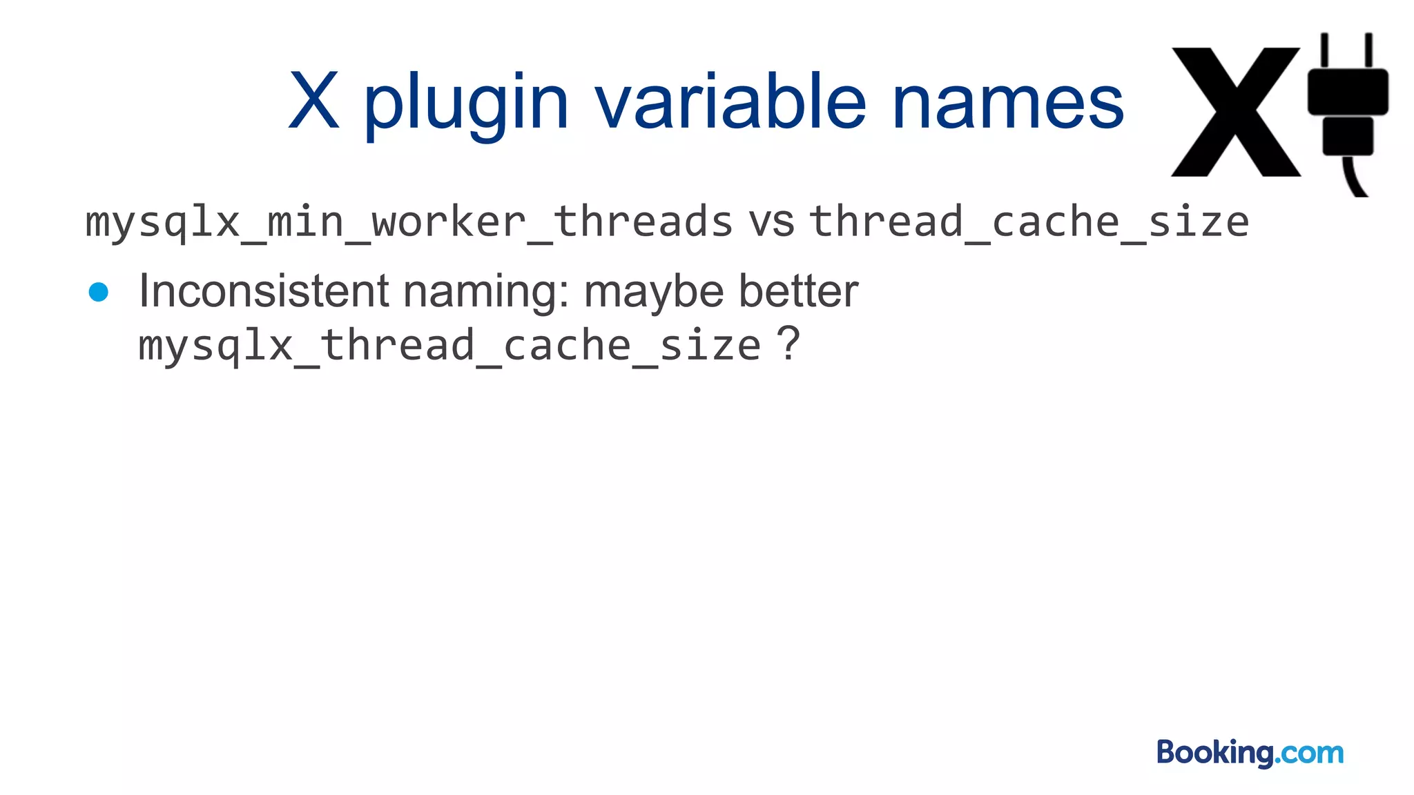 X plugin variable names mysqlx_min_worker_threads vs thread_cache_size ● Inconsistent naming: maybe better mysqlx_thread_cache_size ? 