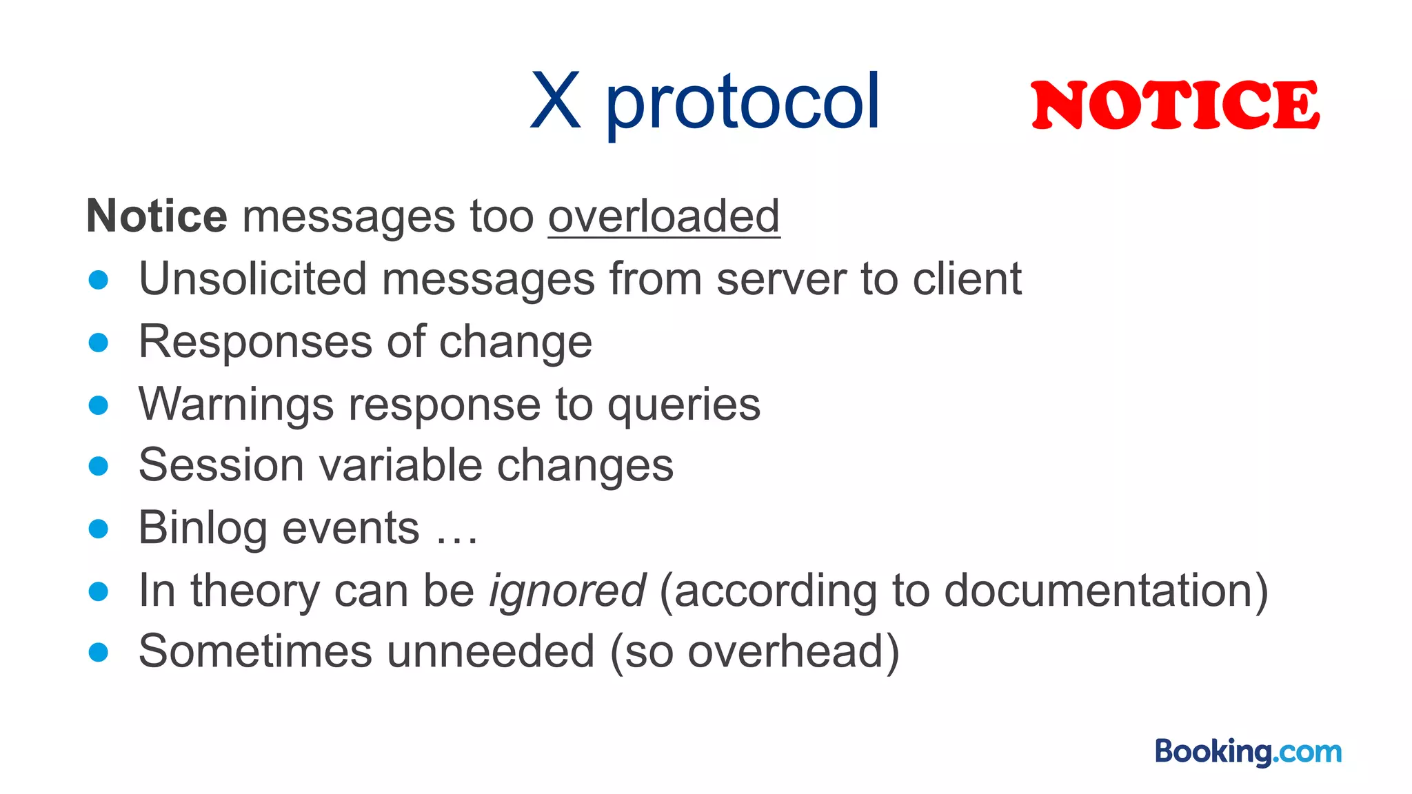 X protocol Notice messages too overloaded ● Unsolicited messages from server to client ● Responses of change ● Warnings response to queries ● Session variable changes ● Binlog events … ● In theory can be ignored (according to documentation) ● Sometimes unneeded (so overhead) NOTICE 