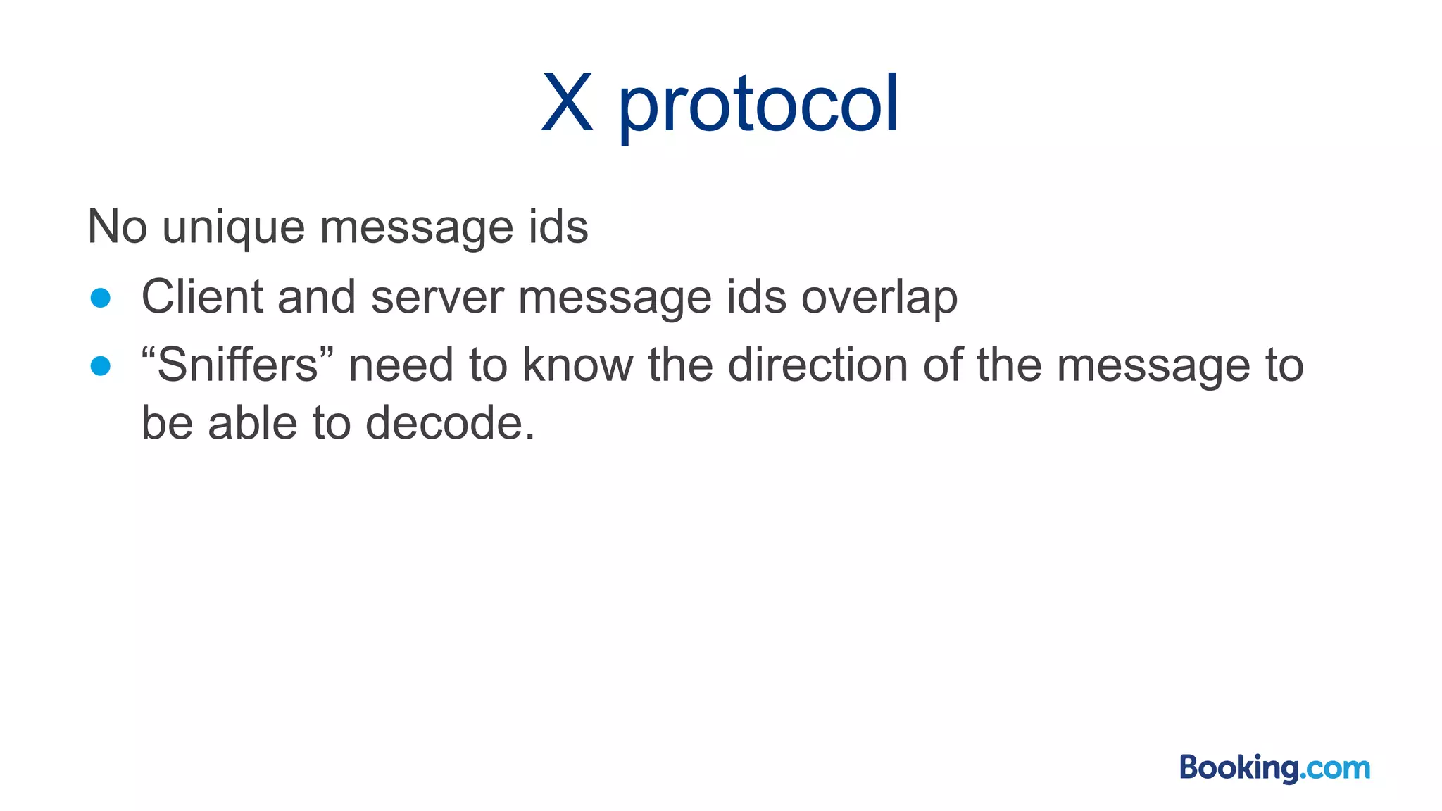 X protocol No unique message ids ● Client and server message ids overlap ● “Sniffers” need to know the direction of the message to be able to decode. 