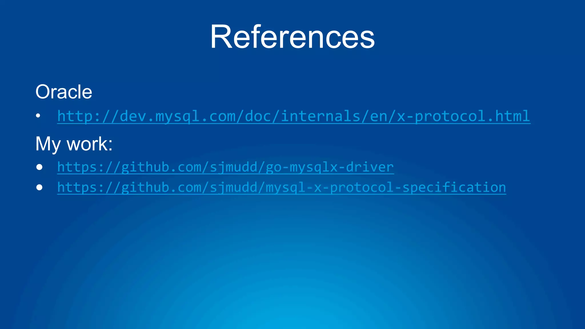 References Oracle • http://dev.mysql.com/doc/internals/en/x-protocol.html My work: ● https://github.com/sjmudd/go-mysqlx-driver ● https://github.com/sjmudd/mysql-x-protocol-specification 