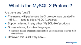What is the MySQL X Protocol?
Are there any ”buts”?
● The name: wikipedia says the X protocol was created in
1984… I tend ...