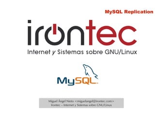 MySQL Replication




Miguel Ángel Nieto <miguelangel@irontec.com>
 Irontec – Internet y Sistemas sobre GNU/Linux
 