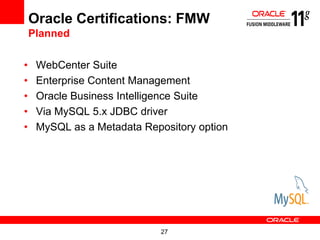 Oracle Certifications: FMW
    Planned

•    WebCenter Suite
•    Enterprise Content Management
•    Oracle Business Intelligence Suite
•    Via MySQL 5.x JDBC driver
•    MySQL as a Metadata Repository option




                             27
 