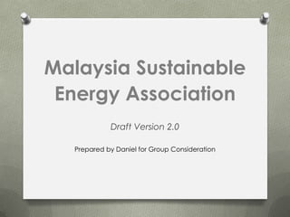Malaysia Sustainable
 Energy Association
             Draft Version 2.0

   Prepared by Daniel for Group Consideration
 