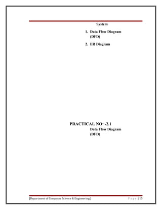 System
1. Data Flow Diagram
(DFD)
2. ER Diagram
PRACTICAL NO: -2.1
Data Flow Diagram
(DFD)
[Department of Computer Science & Engineering ] P a g e | 15
 