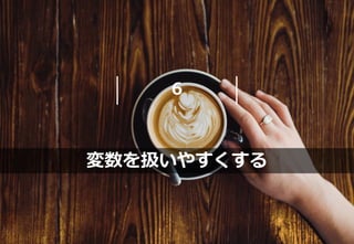 6
変数を扱いやすくする
 