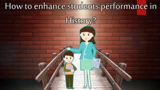 How to enhance students performance in
History?
 