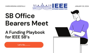 Let's Go............
SB Office
Bearers Meet
VAMSI KRISHNA ADDEPALLI JANUARY 30, 2024
A Funding Playbook
for IEEE SB’s
 