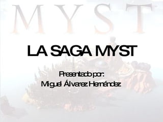 LA SAGA MYST Presentado por: Miguel Álvarez Hernández   