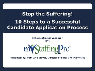 Stop the Suffering! 10 Steps to a Successful Candidate Application Process Informational Webinarby:Presented by: Ruth Ann Stover, Director of Sales and Marketing 