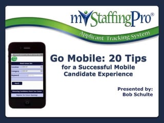 Go Mobile: 20 Tips
  for a Successful Mobile
   Candidate Experience

                   Presented by:
                     Bob Schulte
 