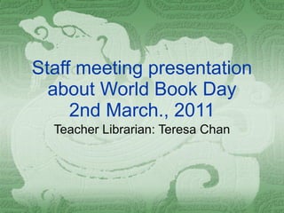 Staff meeting presentation about World Book Day 2nd March., 2011 Teacher Librarian: Teresa Chan 