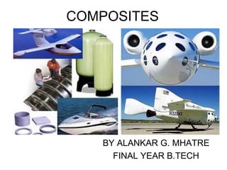 COMPOSITES




   BY ALANKAR G. MHATRE
     FINAL YEAR B.TECH
 