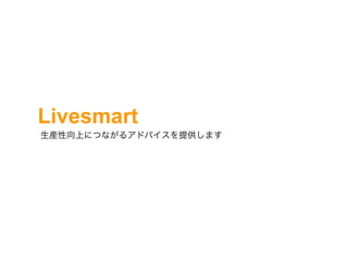 Livesmart
生産性向上につながるアドバイスを提供します
 