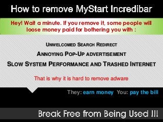 Hey! Wait a minute. If you remove it, some people will
       loose money paid for bothering you with :

              UNWELCOMED SEARCH REDIRECT
           ANNOYING POP-UP ADVERTISEMENT
SLOW SYSTEM PERFORMANCE AND TRASHED INTERNET

         That is why it is hard to remove adware

                      They: earn money You: pay the bill
 