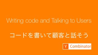 116
Make something people want
Writing code and Talking to Users
コードを書いて顧客と話そう
 