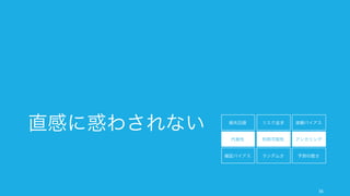 自分の後任者やトレーダーならどうするか考えたり、親友にアドバイスするなら
どうするかを考える。また「損失」という言葉を「費用」と言い換えてみる。
人は状態より参照点からの変化に敏感で、変化の中でも特に利得よりも損失について敏感であり、過
度に損失を避けたがる傾向にある。
56
1. 損失回避: 人は損失を極端に避けたがる
サンクコストが処理できない
多くの投資家は損切りを避けて、より大きな損
失につながりがちである。
保有効果
何かを得た場合、持っているものを高く評価し
がちになる。たとえばマグカップを与えられた
人はそれを 7.12 ドルで売ると言い、与えられ
なかった買い手は 2.87 ドルで買うとした
(Kahneman)。その評価額の差は約 2 倍である。
人は損失を過度に避けたがる。その結果、サン
クコストを処理できなかったり、また自分の
持っているものを過剰に高く評価しがちである。
また、認知的容易性による好意と損失回避性に
よって過度に現状維持を望む傾向にある。
これらを回避するためには、外部の冷静な意見
が必要な場合が多い。
対策
詳細と例
 