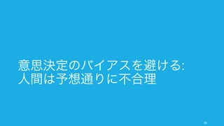 科学哲学で言われているように、仮説を補強するのではなく反証するよう心がけ
る。また反対意見を集める。複数の情報を独立させるプロセスを持つ。
ビジネス上最も厄介なのがこの確証バイアスである。我々は我々の信念を補強する情報を中心に集め
てしまう。
68
7. 確証バイアス: 仮説を補強するが反証しようとしない
ハロー（後光）効果
以下の二人のうちどちらの人物が好きだろうか。
鈴木：頭がいい、勤勉、直情的、批判的、頑固
佐藤：頑固、批判的、直情的、勤勉、頭がいい
普通の人なら前者を好ましく思うが内容は同一
である。最初の情報によって大きく規定される。
面接官
初印象が良いと、それを補強する情報ばかりを
集めてしまいがちになる。
人は自論に合う情報のみを取り上げ、それによ
り自信を深める傾向にある。また蒸し器に人は
耳当たりの良い情報のみを受容しやすい。
理性的に情報を集めても、確証バイアスによっ
て自論を補強しているだけの場合があるので注
意する。
対策
詳細と例
 