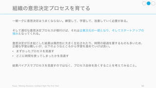 決定に際しては感情的なバイアスがかかることが多い。そのため自分の感情と距離を置くための幾つ
かの手法を採用すると良い。
96
(A) 決定の前に距離を置いて、感情とも距離を置く
10-10-10 を
考える
その決定をした 10 分後、10 ヶ月
後、10 年後のことを考えてみる。
時間軸的に少し距離を置いて決定を
見てみる。なお我々は後悔を過大評
価しがちなので注意すること。
優先事項をリス
トアップする
意思決定に苦しむのは、優先事項が
対立しているサインである。そのた
め核となる優先事項を一度明文化し
てみることで、 藤を解決しやすく
なる。ただし優先事項を決めるのと
実行するのは異なるので注意するこ
と。
親友や後任者な
らどうするか
親友や後任者へどうアドバイスする
かを考えてみる。「仕事を取るべき
か家庭を取るべきか」「気になる人
に電話すべきかどうか」など。他人
の距離から状況を見ることで、損失
回避や現状維持バイアスなどを避け
ることができる。
やらないことリ
ストを作る
優先事項への時間を捻出するには優
先順位の低い物事を止める必要が有
る。やらないことリストを作り、や
らないことを避けたり、あるいは他
人へ任せたりすること。
A A
A A
 