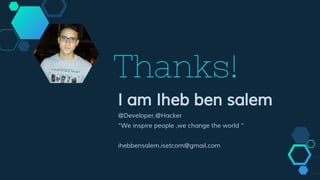 Thanks!
I am Iheb ben salem
@Developer,@Hacker
“We inspire people ,we change the world “
ihebbensalem.isetcom@gmail.com
 