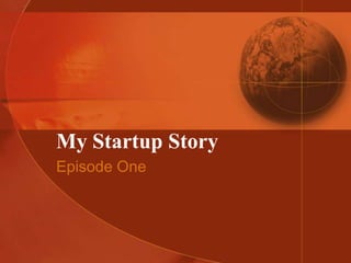 My Startup Story
Episode One

 