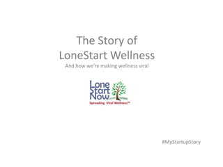 The Story of
LoneStart Wellness
And how we’re making wellness viral
#MyStartupStory
 