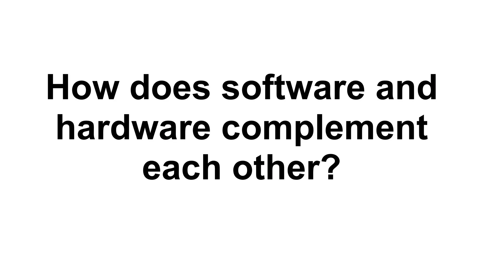 How does software and
hardware complement
each other?
 