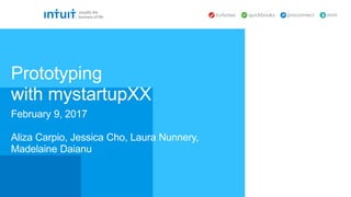 February 9, 2017
Aliza Carpio, Jessica Cho, Laura Nunnery,
Madelaine Daianu
Prototyping
with mystartupXX
 