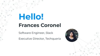 Hello!
Frances Coronel
Software Engineer, Slack
Executive Director, Techqueria
 
