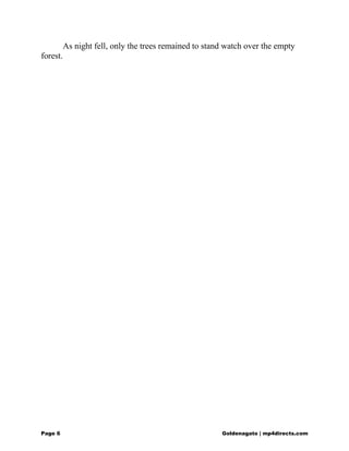 As night fell, only the trees remained to stand watch over the empty
forest.
Page 6 Goldenagato | mp4directs.com
 