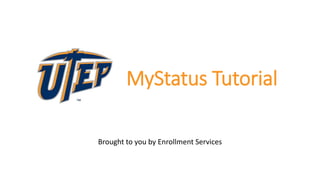 MyStatus Tutorial
Brought to you by Enrollment Services
 