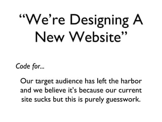 “ We’re Designing A New Website” Our target audience has left the harbor and we believe it’s because our current site sucks but this is purely guesswork. Code for...