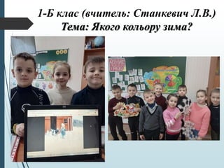 1-Б клас (вчитель: Станкевич Л.В.)
Тема: Якого кольору зима?
 