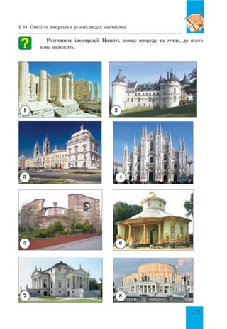 273
Розгляньте ілюстрації. Назвіть кожну споруду та стиль, до якого
вона належить.
1 2
43
5 6
87
§ 34. Стилі та напрями в різних видах мистецтва
 