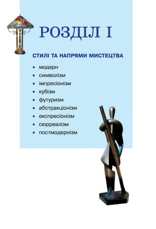 РОЗДІЛ І
СТИЛІ ТА НАПРЯМИ МИСТЕЦТВА
• модерн
• символізм
• імпресіонізм
• кубізм
• футуризм
• абстракціонізм
• експресіонізм
• сюрреалізм
• постмодернізм
 